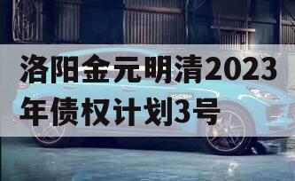 洛阳金元明清2023年债权计划3号