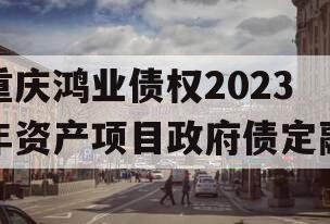 重庆鸿业债权2023年资产项目政府债定融