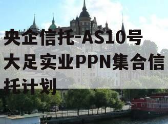 央企信托-AS10号大足实业PPN集合信托计划