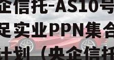 央企信托-AS10号大足实业PPN集合信托计划（央企信托）