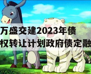 万盛交建2023年债权转让计划政府债定融