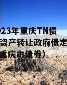 2023年重庆TN债权资产转让政府债定融（重庆市债券）