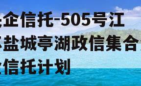 央企信托-505号江苏盐城亭湖政信集合资金信托计划