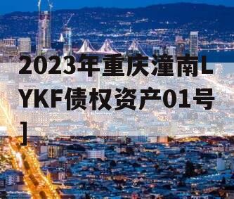 2023年重庆潼南LYKF债权资产01号]