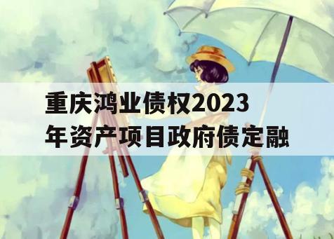 重庆鸿业债权2023年资产项目政府债定融