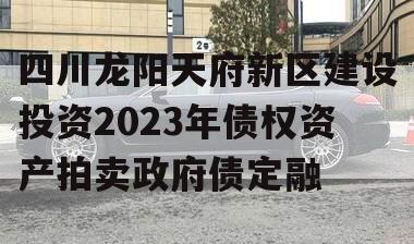 四川龙阳天府新区建设投资2023年债权资产拍卖政府债定融