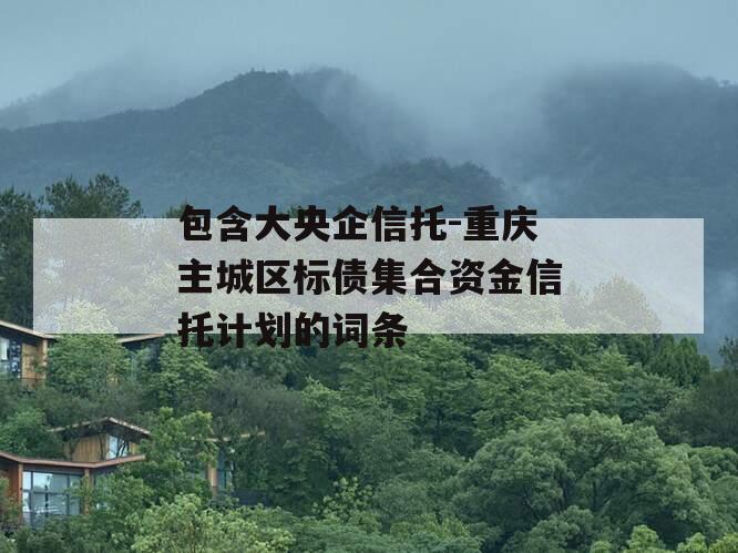 包含大央企信托-重庆主城区标债集合资金信托计划的词条