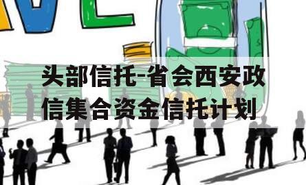 头部信托-省会西安政信集合资金信托计划