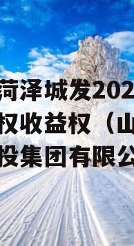 山东菏泽城发2023年债权收益权（山东菏泽城投集团有限公司）