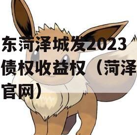 山东菏泽城发2023年债权收益权（菏泽城投官网）