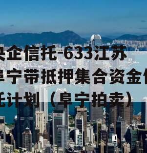 央企信托-633江苏阜宁带抵押集合资金信托计划（阜宁拍卖）