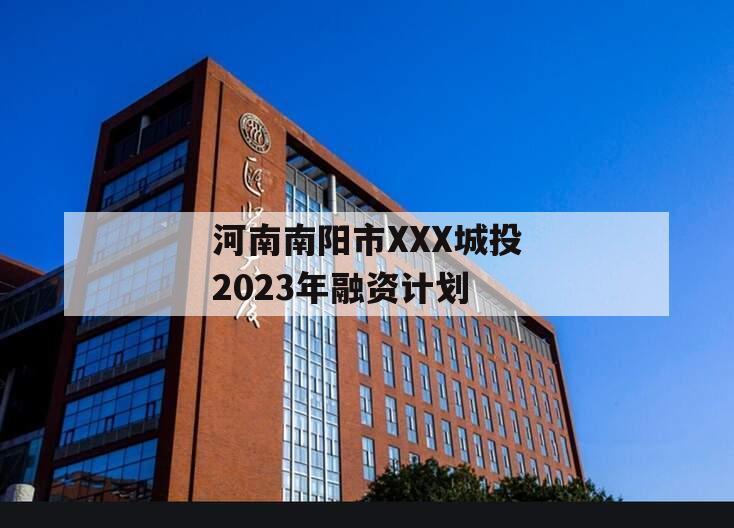 河南南阳市XXX城投2023年融资计划