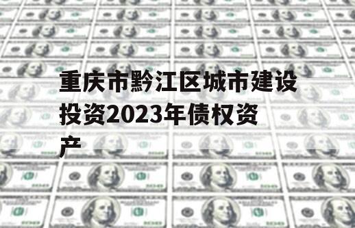 重庆市黔江区城市建设投资2023年债权资产