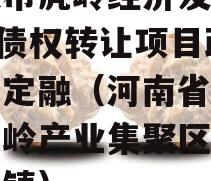 济源市虎岭经济发展2023债权转让项目政府债定融（河南省济源市虎岭产业集聚区属于哪个镇）