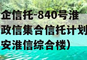 央企信托-840号淮安政信集合信托计划（淮安淮信综合楼）