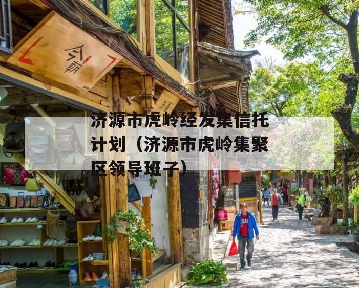 济源市虎岭经发集信托计划（济源市虎岭集聚区领导班子）