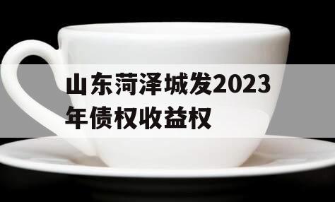 山东菏泽城发2023年债权收益权