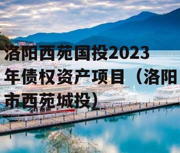 洛阳西苑国投2023年债权资产项目（洛阳市西苑城投）