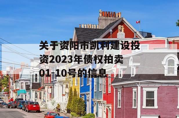 关于资阳市凯利建设投资2023年债权拍卖01-10号的信息