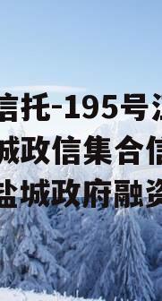 央企信托-195号江苏盐城政信集合信托计划（盐城政府融资）