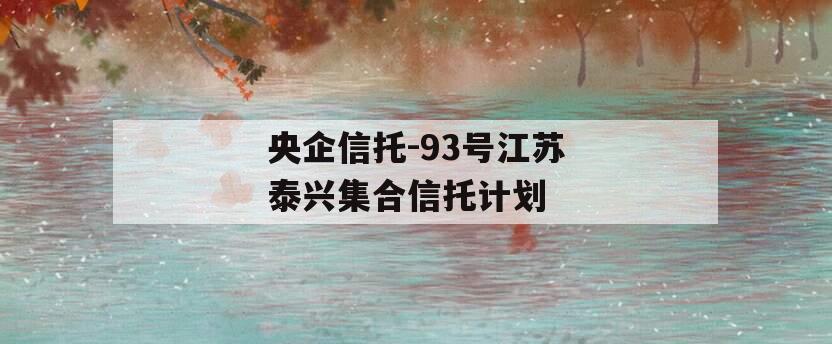 央企信托-93号江苏泰兴集合信托计划