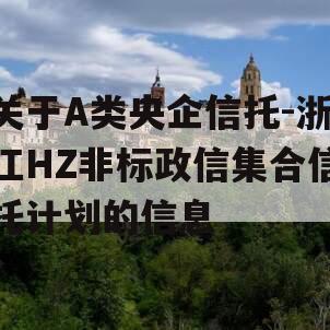 关于A类央企信托-浙江HZ非标政信集合信托计划的信息