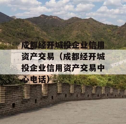 成都经开城投企业信用资产交易（成都经开城投企业信用资产交易中心电话）