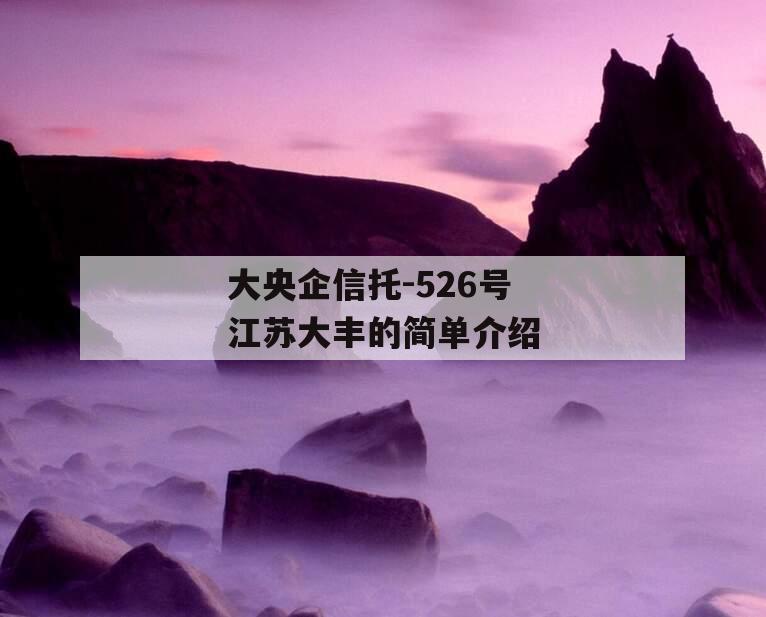 大央企信托-526号江苏大丰的简单介绍