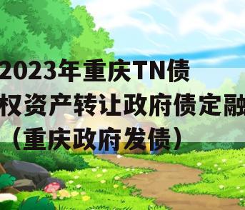 2023年重庆TN债权资产转让政府债定融（重庆政府发债）