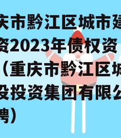 重庆市黔江区城市建设投资2023年债权资产（重庆市黔江区城市建设投资集团有限公司招聘）