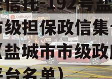 央企信托-192号盐城市级担保政信集合信托（盐城市市级政府融资平台名单）