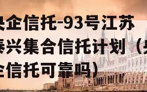 央企信托-93号江苏泰兴集合信托计划（央企信托可靠吗）