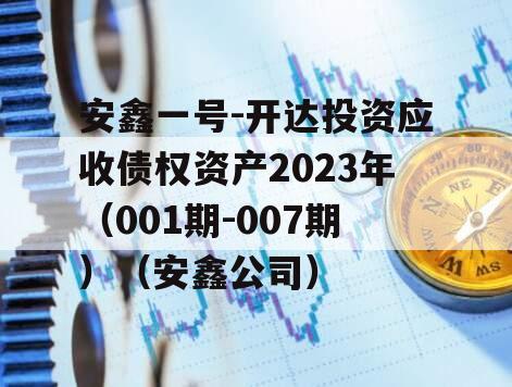 安鑫一号-开达投资应收债权资产2023年（001期-007期）（安鑫公司）