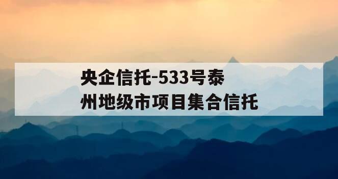 央企信托-533号泰州地级市项目集合信托