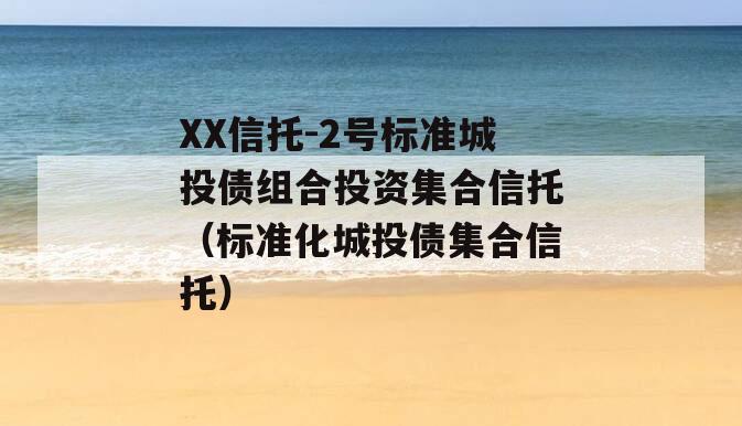 XX信托-2号标准城投债组合投资集合信托（标准化城投债集合信托）