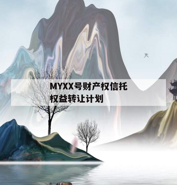 MYXX号财产权信托权益转让计划