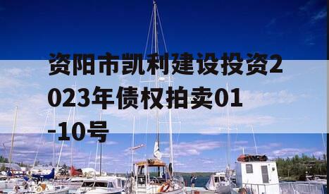 资阳市凯利建设投资2023年债权拍卖01-10号