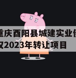 重庆酉阳县城建实业债权2023年转让项目