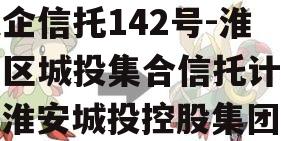 央企信托142号-淮安区城投集合信托计划（淮安城投控股集团）