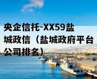 央企信托-XX59盐城政信（盐城政府平台公司排名）