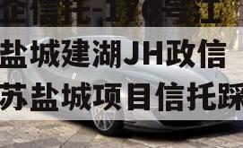 央企信托-170号江苏盐城建湖JH政信（江苏盐城项目信托踩雷）