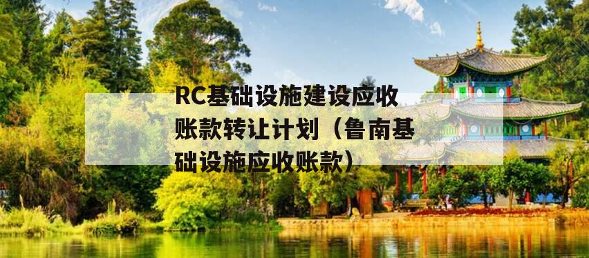 RC基础设施建设应收账款转让计划（鲁南基础设施应收账款）