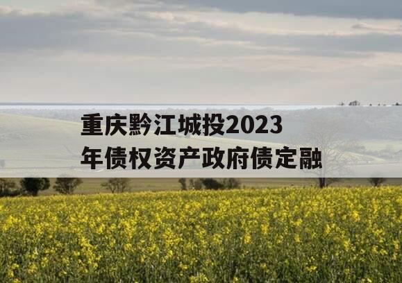 重庆黔江城投2023年债权资产政府债定融