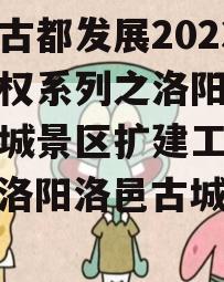 洛阳古都发展2023年债权系列之洛阳市洛邑古城景区扩建工程项目（洛阳洛邑古城规划图）