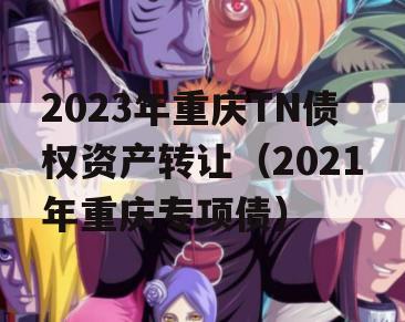 2023年重庆TN债权资产转让（2021年重庆专项债）