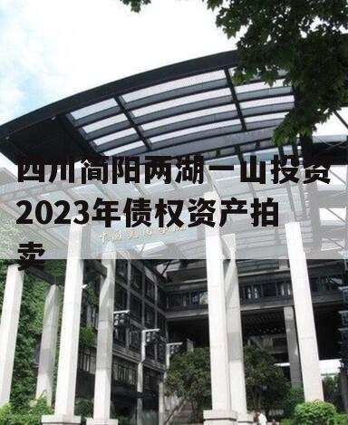 四川简阳两湖一山投资2023年债权资产拍卖