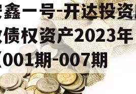 安鑫一号-开达投资应收债权资产2023年（001期-007期）