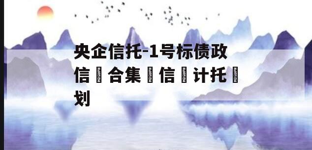 央企信托-1号标债政信‮合集‬信‮计托‬划