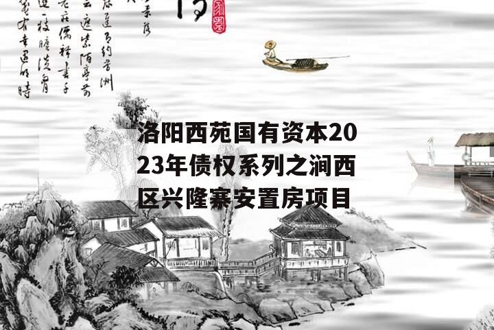 洛阳西苑国有资本2023年债权系列之涧西区兴隆寨安置房项目