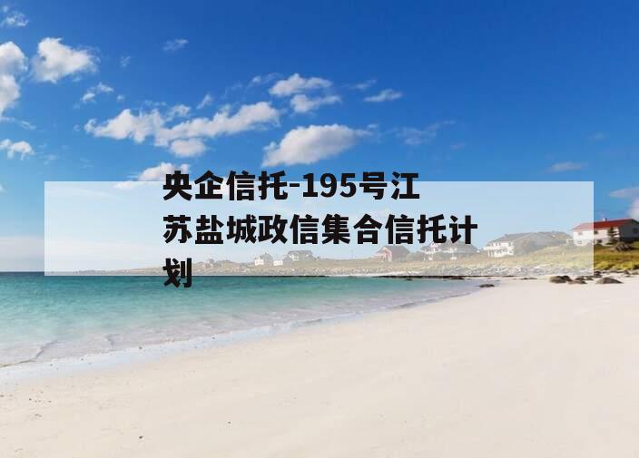 央企信托-195号江苏盐城政信集合信托计划